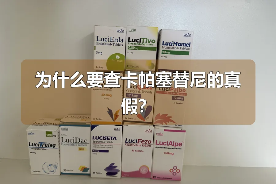 为什么要查卡帕塞替尼的真假？